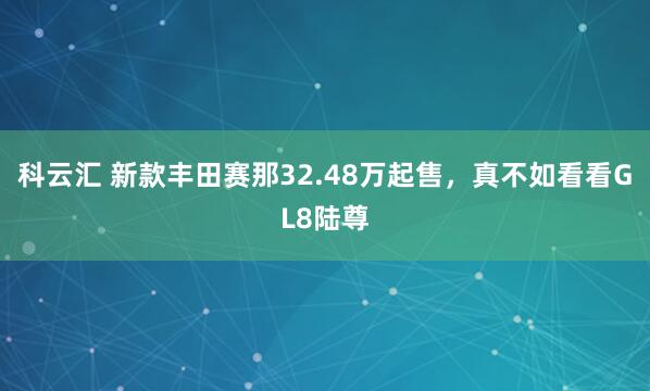 科云汇 新款丰田赛那32.48万起售,真不如看看GL8陆尊