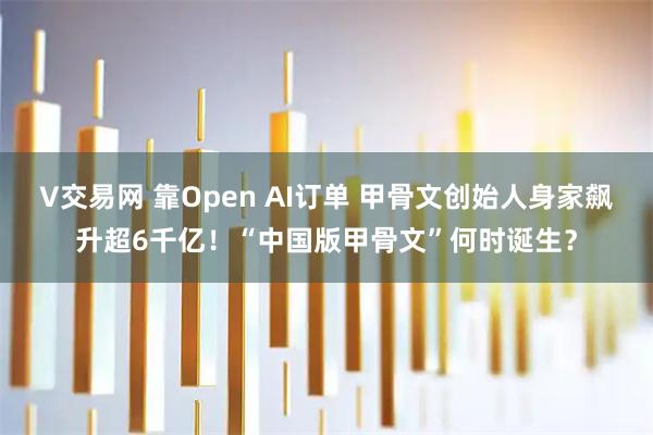V交易网 靠Open AI订单 甲骨文创始人身家飙升超6千亿！“中国版甲骨文”何时诞生？