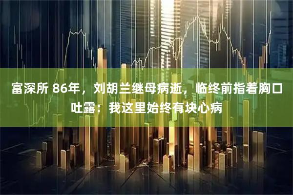 富深所 86年，刘胡兰继母病逝，临终前指着胸口吐露：我这里始终有块心病